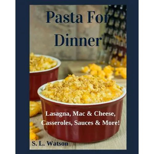Pasta For Dinner: Lasagna, Mac & Cheese, Casseroles, Sauces & More!