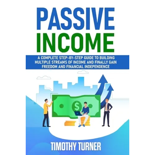 Passive Income: A Complete Step-by-Step Guide to Building Multiple Streams of Income and Finally Gain Freedom and Financial Independen