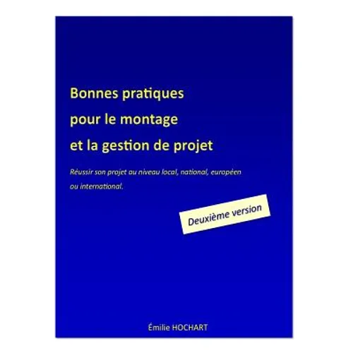 Bonnes pratiques pour le montage et la gestion de projet - DEUXIÈME VERSION: Réussir son projet au niveau local, national, européen ou international