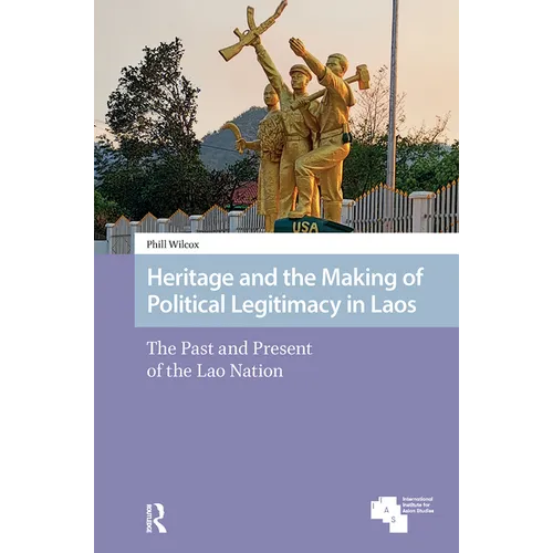 Heritage and the Making of Political Legitimacy in Laos: The Past and Present of the Lao Nation