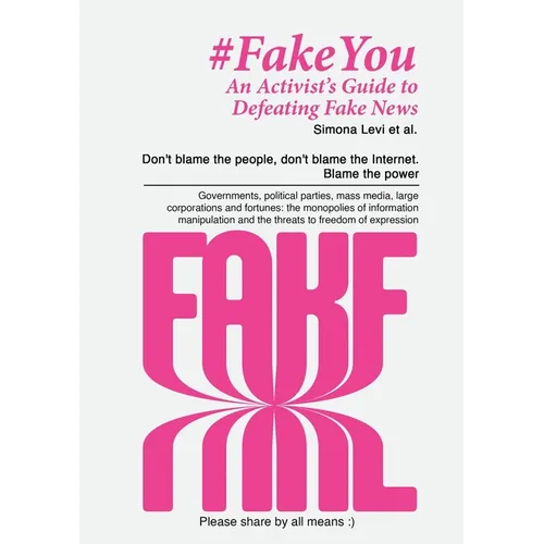 Fake You - An Activist's Guide to Defeating Disinformation: Don't blame the people, don't blame the Internet. Blame the power - Governments, political