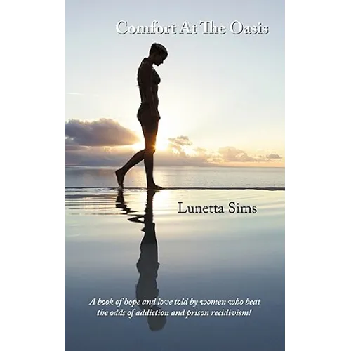 Comfort At The Oasis: A book of hope and love told by women who beat the odds of addiction and prison recidivism!