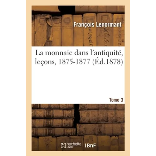 La Monnaie Dans l'Antiquité, Leçons, 1875-1877. Tome 3
