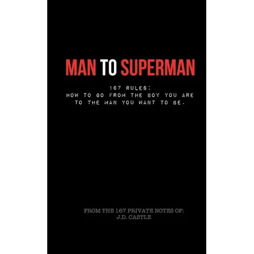 Man to Superman: 167 Rules: How to go from the boy you are to the man you want to be