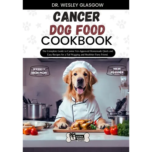 Cancer Dog Food Cookbook: The Complete Guide to Canine Vet-Approved Homemade Quick and Easy Recipes for a Tail Wagging and Healthier Furry Frien