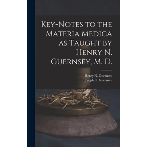 Key-notes to the Materia Medica as Taught by Henry N. Guernsey, M. D.