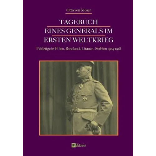 Tagebuch eines Generals im Ersten Weltkrieg: Feldzüge in Polen, Russland, Litauen, Serbien 1914-1918: Mit 171 teils farbigen Abbildungen