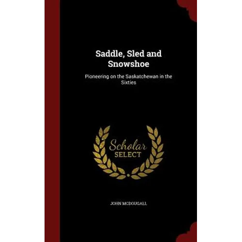 Saddle, Sled and Snowshoe: Pioneering on the Saskatchewan in the Sixties
