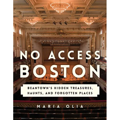 No Access Boston: Beantown's Hidden Treasures, Haunts, and Forgotten Places