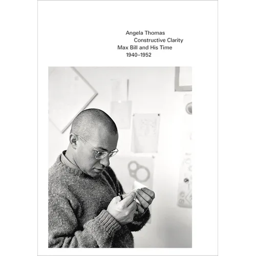 Constructive Clarity: Max Bill and His Time, 1940-1952