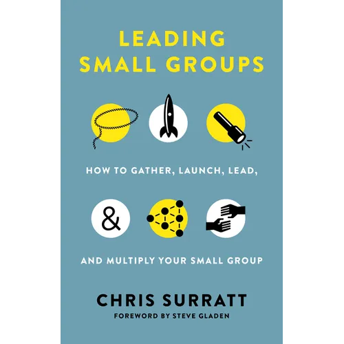 Leading Small Groups: How to Gather, Launch, Lead, and Multiply Your Small Group