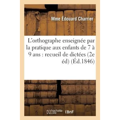 L'orthographe enseignée par la pratique aux enfants de 7 à 9 ans: recueil de dictées faciles: et d'exercices gradués 2e édition, revue, corrigée