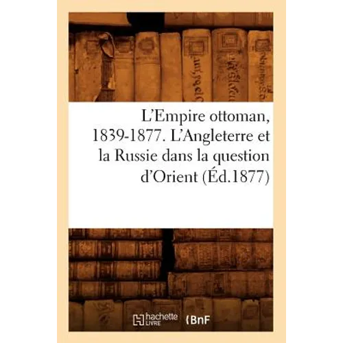 L'Empire Ottoman, 1839-1877. l'Angleterre Et La Russie Dans La Question d'Orient (Éd.1877)