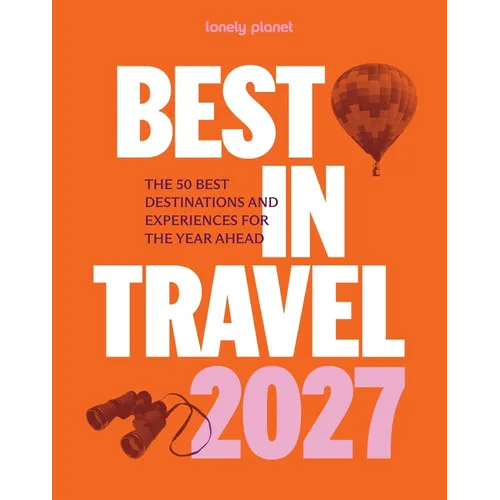 Lonely Planet Best in Travel 2027: The 50 Best Destinations & Experiences a Year's Worth of Travel Inspiration Packed with Trip Planning Tips & Advice