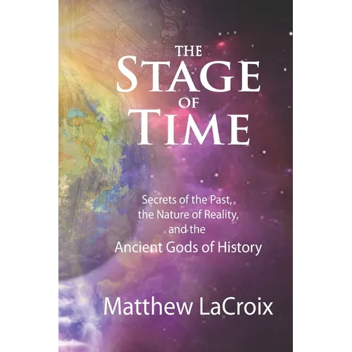 The Stage of Time: Secrets of the Past, the Nature of Reality, and the Ancient Gods of History
