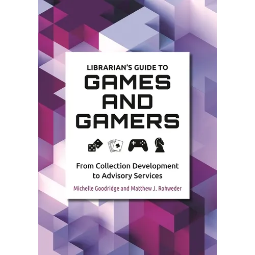 Librarian's Guide to Games and Gamers: From Collection Development to Advisory Services