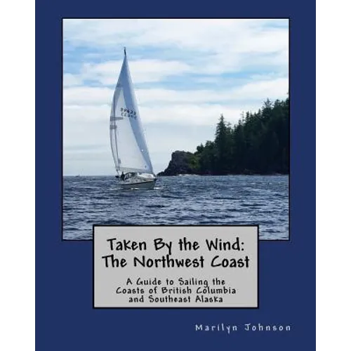 Taken By the Wind: The Northwest Coast: A Guide to Sailing the Coasts of British Columbia and Southeast Alaska