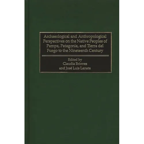Archaeological and Anthropological Perspectives on the Native Peoples of Pampa, Patagonia, and Tierra del Fuego to the Nineteenth Century