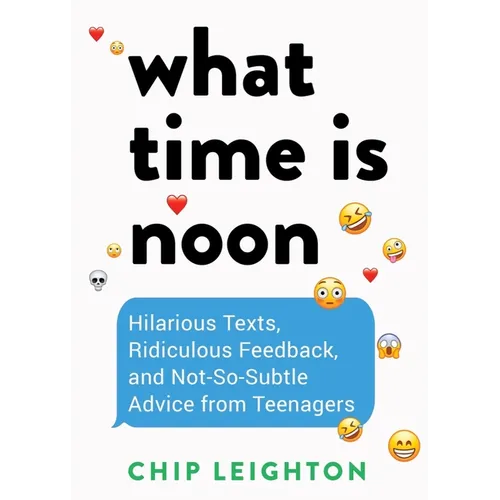 What Time Is Noon?: Hilarious Texts, Ridiculous Feedback, and Not-So-Subtle Advice from Teenagers