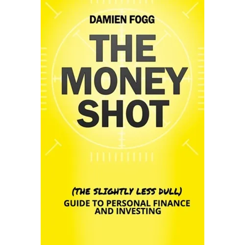 The Money Shot: The (Slightly Less Dull) Guide to Personal Finance and Investing