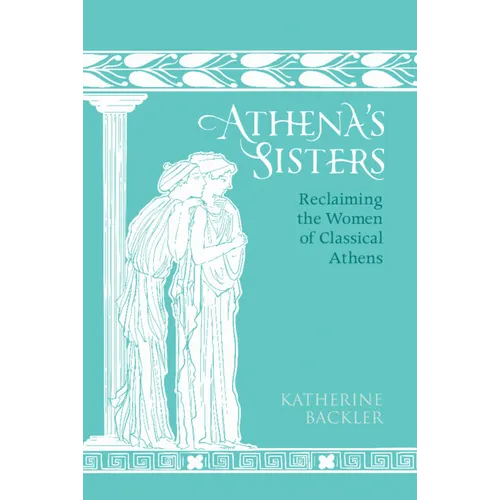 Athena's Sisters: Reclaiming the Women of Classical Athens