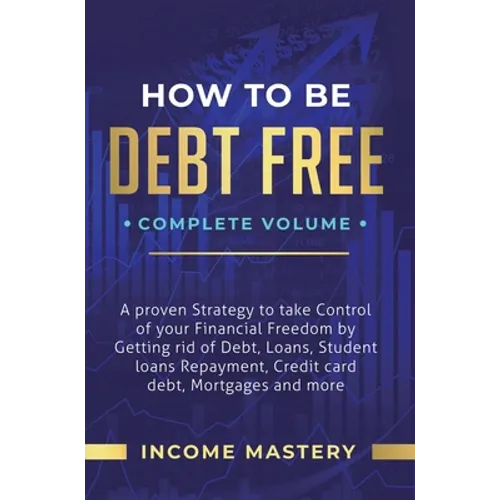 How to be Debt Free: A Proven Strategy to Take Control of Your Financial Freedom by Getting Rid of Debt, Loans, Student Loans Repayment, Credit Card D