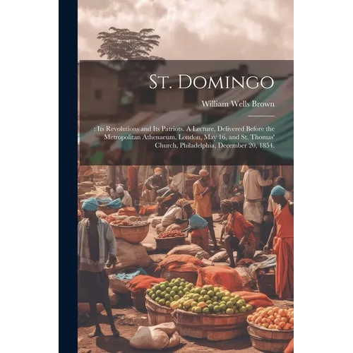 St. Domingo: : its Revolutions and its Patriots. A Lecture, Delivered Before the Metropolitan Athenaeum, London, May 16, and St. Th