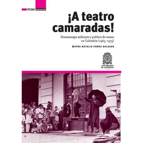 ¡A Teatro Camaradas!: Dramaturgia militante y política de masas en Colombia (1965-1975)