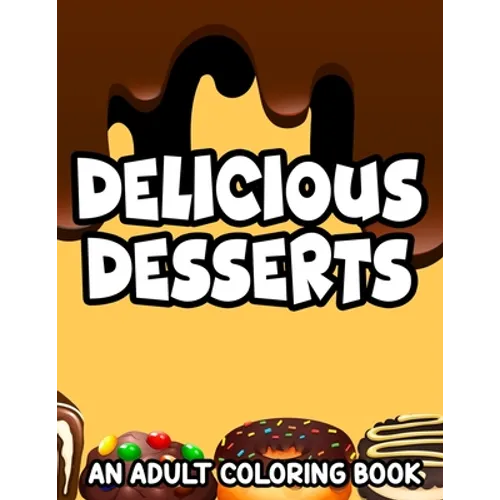 Delicious Desserts Adult Coloring Book: Stress-Relieving Illustrations And Designs Of Sweets To Color, Dessert Coloring Pages For Relaxation