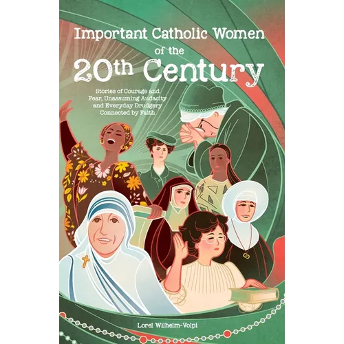 Important Catholic Women of the 20th Century: Stories of Courage and Fear, Unassuming Audacity and Everyday Drudgery, Connected by Faith