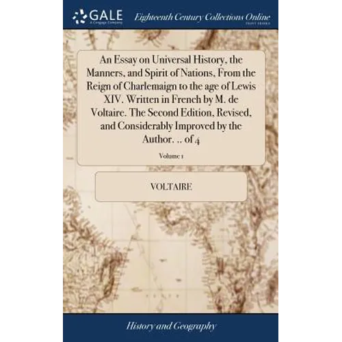An Essay on Universal History, the Manners, and Spirit of Nations, From the Reign of Charlemaign to the age of Lewis XIV. Written in French by M. de V