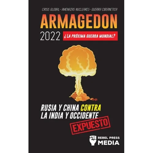 Armagedón 2022: ¿La Próxima Guerra Mundial?: Rusia y China contra la India y Occidente; Crisis Global - Amenazas Nucleares - Guerra Cibernética; Expue