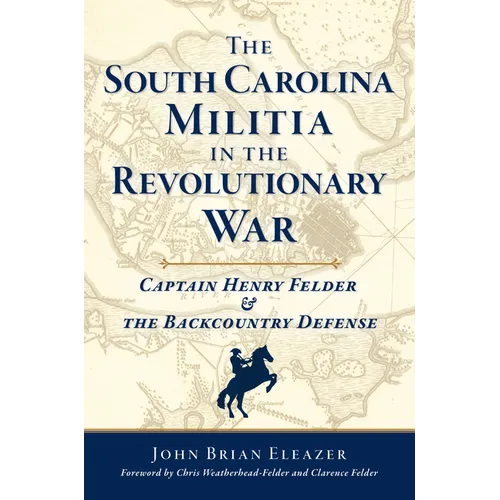The South Carolina Militia in the Revolutionary War: Captain Henry Felder & the Backcountry Defense