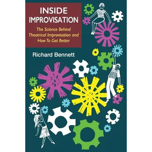 Inside Improvisation: The Science Behind Theatrical Improvisation and How To Get Better
