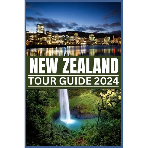 New Zealand Tour Guide 2024: Your Passport to Nature's Masterpieces: From Fords to Ferns, Exploring New Zealand's Treasures in 2024