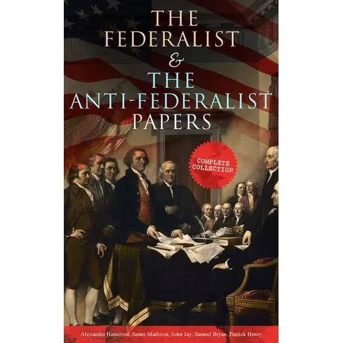 The Federalist & The Anti-Federalist Papers: Complete Collection: Including the U.S. Constitution, Declaration of Independence, Bill of Rights, Import