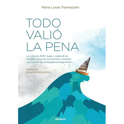 Todo Valió La Pena: La Crisis De 2001. Auge Y Caída De Los Fondos De Inversión Contados Por Una De Sus Principales Protagonistas
