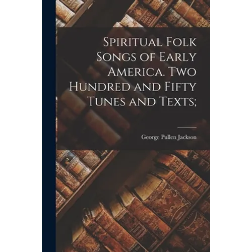 Spiritual Folk Songs of Early America. Two Hundred and Fifty Tunes and Texts;