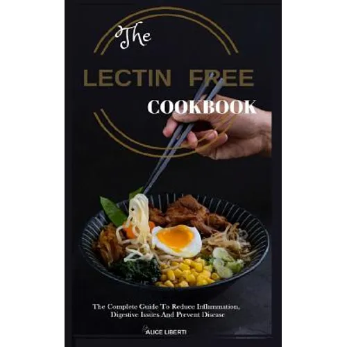The Lectin Free Cookbook: The Complete Guide to Reduce Infiammation, Digestive Issues and Prevent Disease (100 + Fast and Easy Lectin Free Recipes)