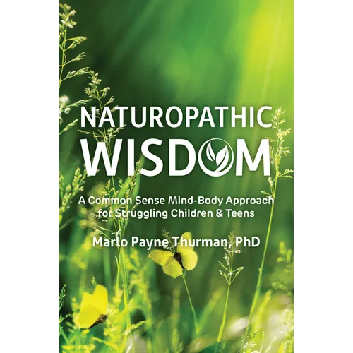 Naturopathic Wisdom: A Common Sense Mind-Body Approach for Struggling Children and Teens