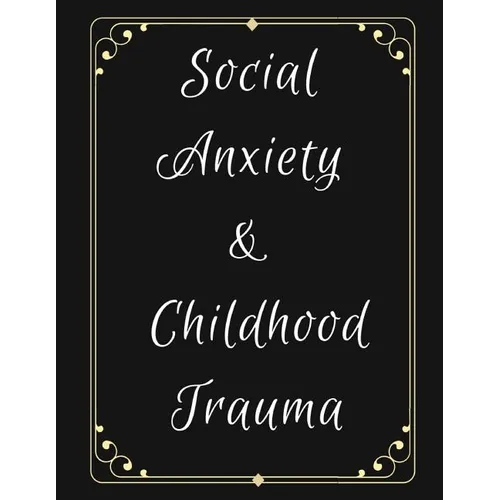 Social Anxiety and Childhood Trauma Workbook: Ideal and Perfect Gift for Social Anxiety and Childhood Trauma Workbook Best Social Anxiety and Childhoo