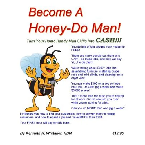 Become A Honey-Do Man!: Turn Your Home Handy-Man Skills Into CASH!!!