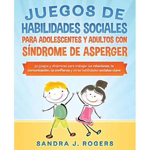 Juegos de habilidades sociales para adolescentes y adultos con síndrome de Asperger. 50 juegos y dinámicas para trabajar en las relaciones, la comunic