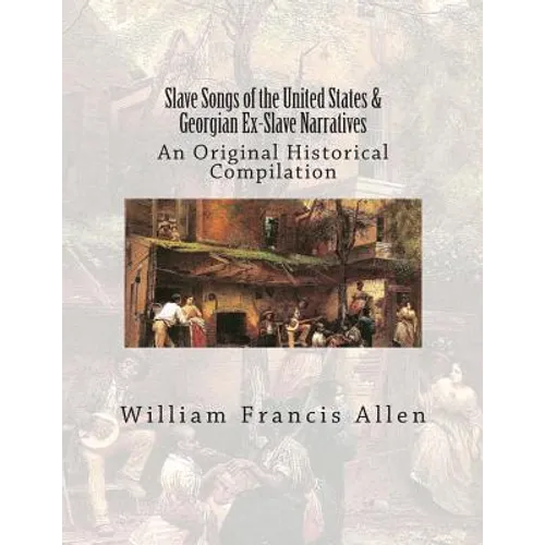 Slave Songs of the United States & Georgian Ex-Slave Narratives: An Original Historical Compilation