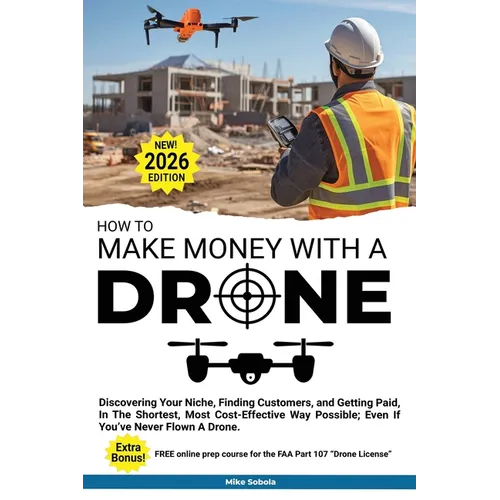 How to Make Money with a Drone: Discovering Your Niche, Finding Customers, and Getting Paid, In The Shortest, Most Cost-Effective Way Possible; Even I