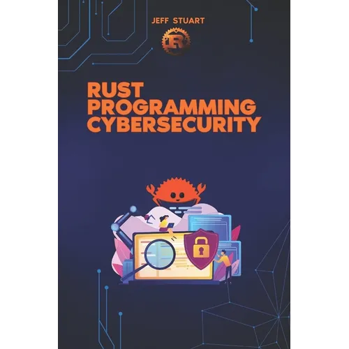 Rust Programming Language for Cybersecurity: Writing Secure Code to Implementing Advanced Cryptographic Solutions