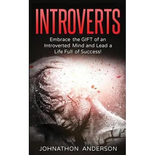 Introverts: Embrace the Gift of an Introverted Mind and Lead a Life Full of Success
