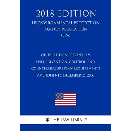 Oil Pollution Prevention - Spill Prevention, Control, and Countermeasure Plan Requirements - Amendments, December 26, 2006 (US Environmental Protectio