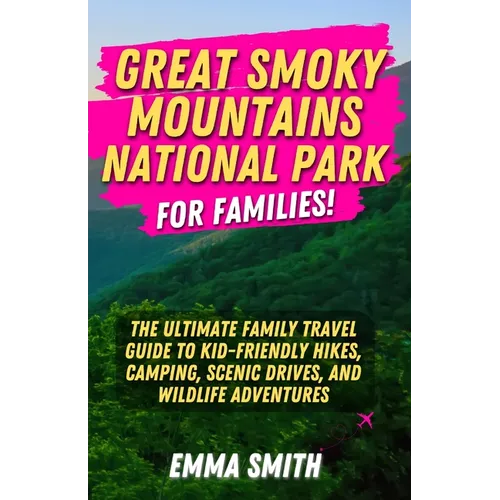 Great Smoky Mountains National Park for Families: The Ultimate Family Travel Guide to Kid-Friendly Hikes, Camping, Scenic Drives, and Wildlife Adventu