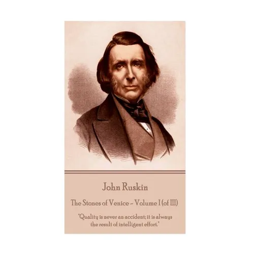 John Ruskin - The Stones of Venice - Volume I (of III): "Quality is never an accident; it is always the result of intelligent effort."